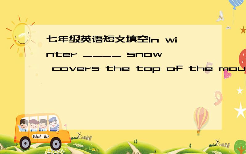 七年级英语短文填空In winter ____ snow covers the top of the mountains.