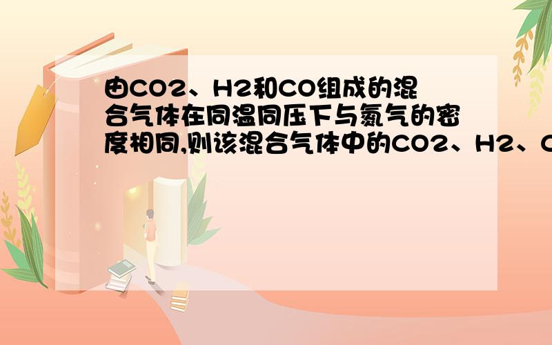 由CO2、H2和CO组成的混合气体在同温同压下与氮气的密度相同,则该混合气体中的CO2、H2、CO体积比为多少?那么，13:8是怎么算出来的呢