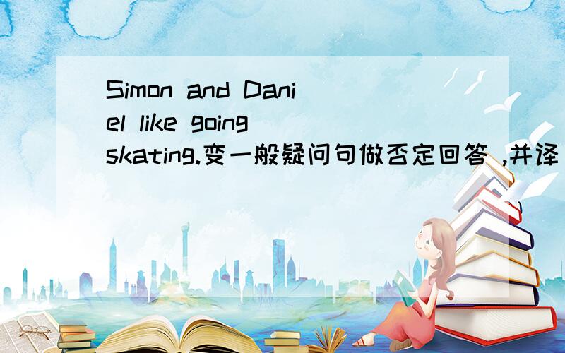 Simon and Daniel like going skating.变一般疑问句做否定回答 ,并译