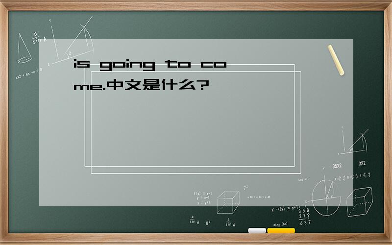 is going to come.中文是什么?