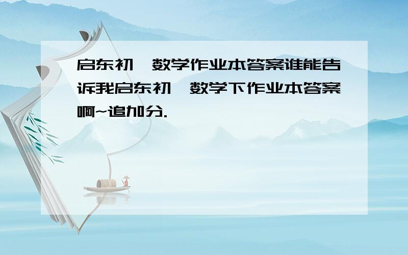 启东初一数学作业本答案谁能告诉我启东初一数学下作业本答案啊~追加分.