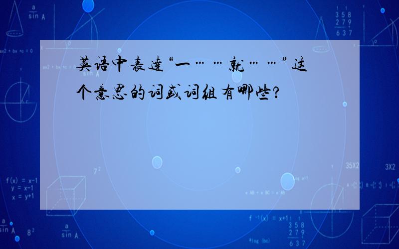 英语中表达“一……就……”这个意思的词或词组有哪些?