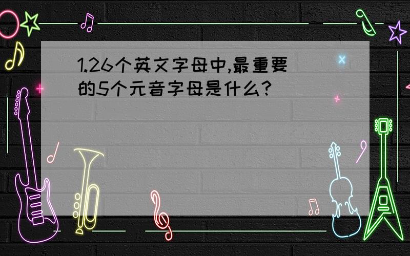 1.26个英文字母中,最重要的5个元音字母是什么?