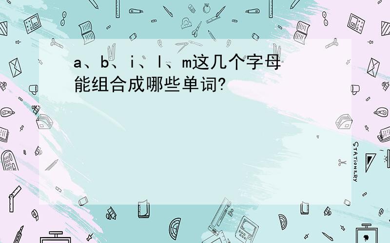 a、b、i、l、m这几个字母能组合成哪些单词?