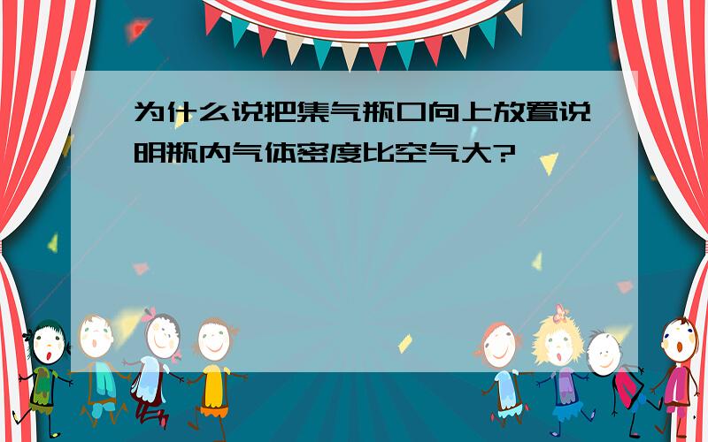 为什么说把集气瓶口向上放置说明瓶内气体密度比空气大?