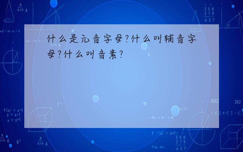 什么是元音字母?什么叫辅音字母?什么叫音素?