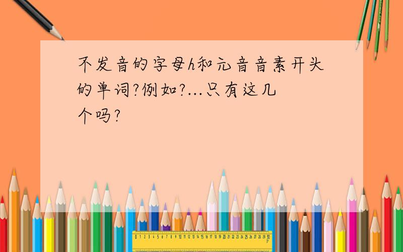 不发音的字母h和元音音素开头的单词?例如?...只有这几个吗?