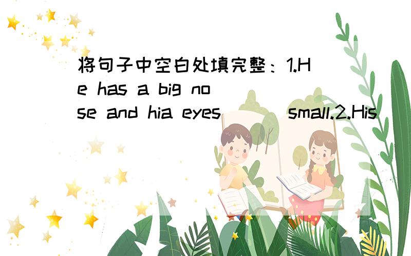 将句子中空白处填完整：1.He has a big nose and hia eyes(   )small.2.His(    )name is Cheng Long.