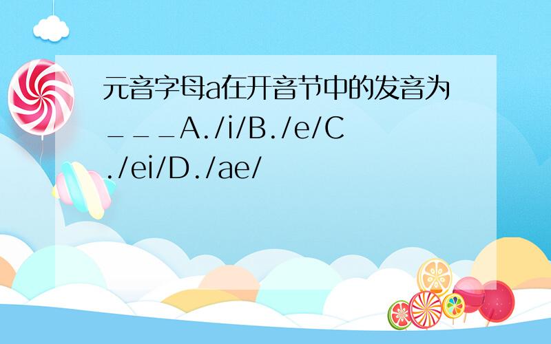 元音字母a在开音节中的发音为___A./i/B./e/C./ei/D./ae/