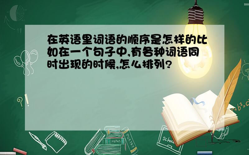 在英语里词语的顺序是怎样的比如在一个句子中,有各种词语同时出现的时候,怎么排列?