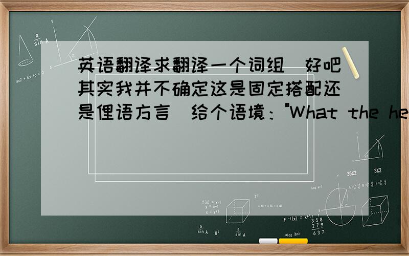 英语翻译求翻译一个词组(好吧其实我并不确定这是固定搭配还是俚语方言)给个语境：