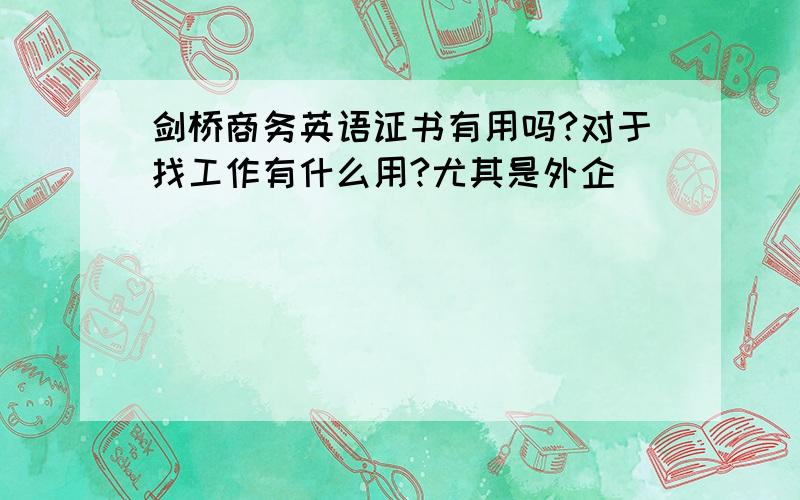 剑桥商务英语证书有用吗?对于找工作有什么用?尤其是外企