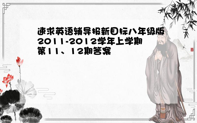 速求英语辅导报新目标八年级版2011-2012学年上学期第11、12期答案