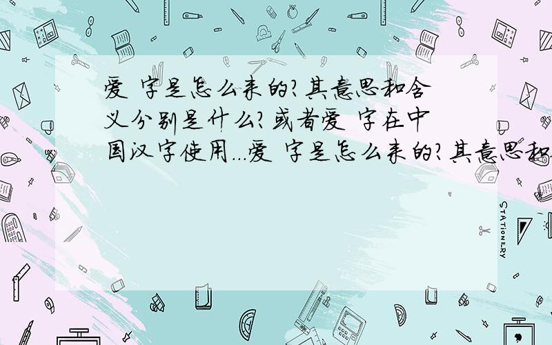 爱 字是怎么来的?其意思和含义分别是什么?或者爱 字在中国汉字使用...爱 字是怎么来的?其意思和含义分别是什么?或者爱 字在中国汉字使用次数排第几名?