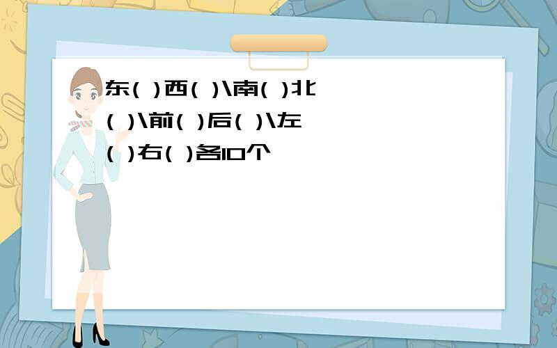 东( )西( )\南( )北( )\前( )后( )\左( )右( )各10个