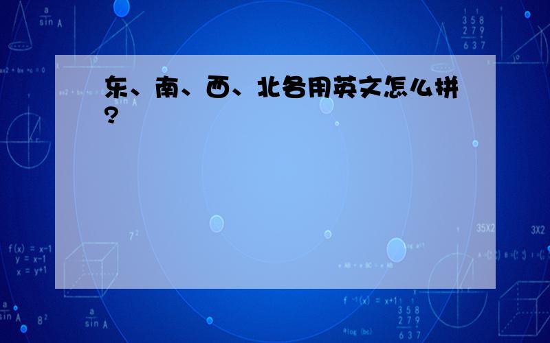 东、南、西、北各用英文怎么拼?