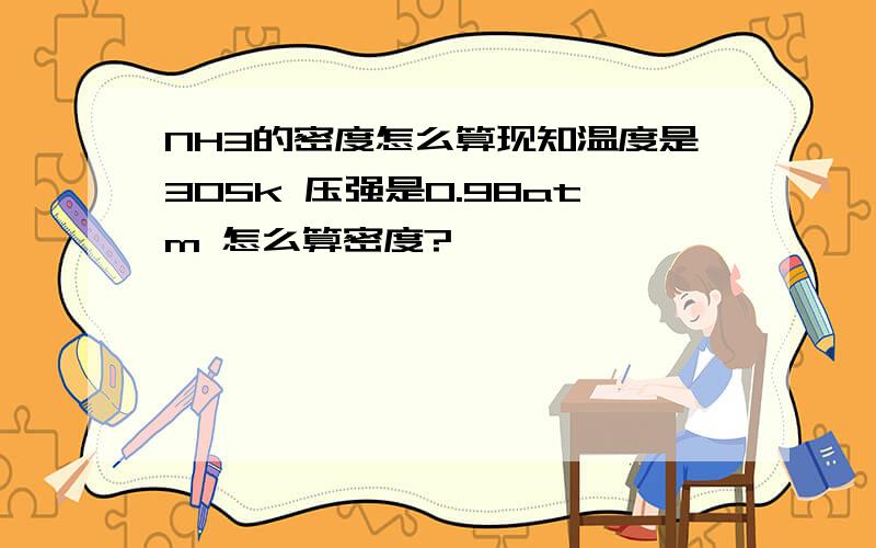 NH3的密度怎么算现知温度是305k 压强是0.98atm 怎么算密度?