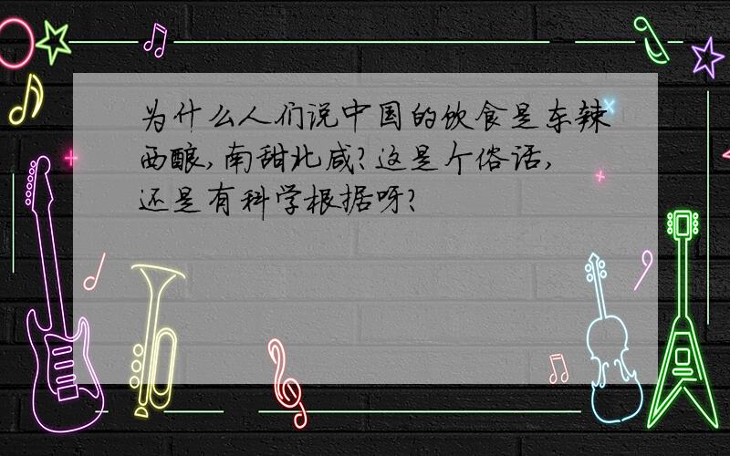 为什么人们说中国的饮食是东辣西酸,南甜北咸?这是个俗话,还是有科学根据呀?