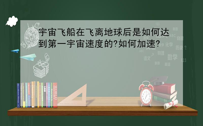 宇宙飞船在飞离地球后是如何达到第一宇宙速度的?如何加速?