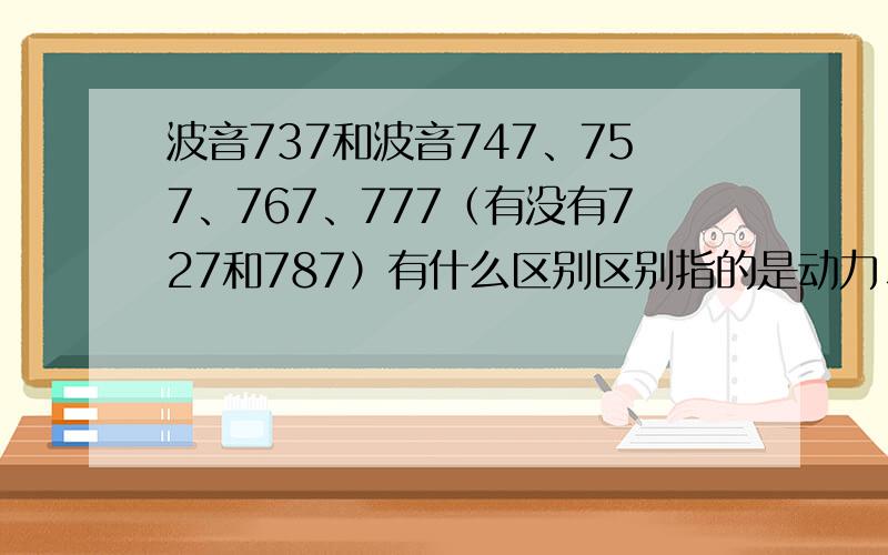 波音737和波音747、757、767、777（有没有727和787）有什么区别区别指的是动力、载客量和承担的任务、使用技术等方面的差异.