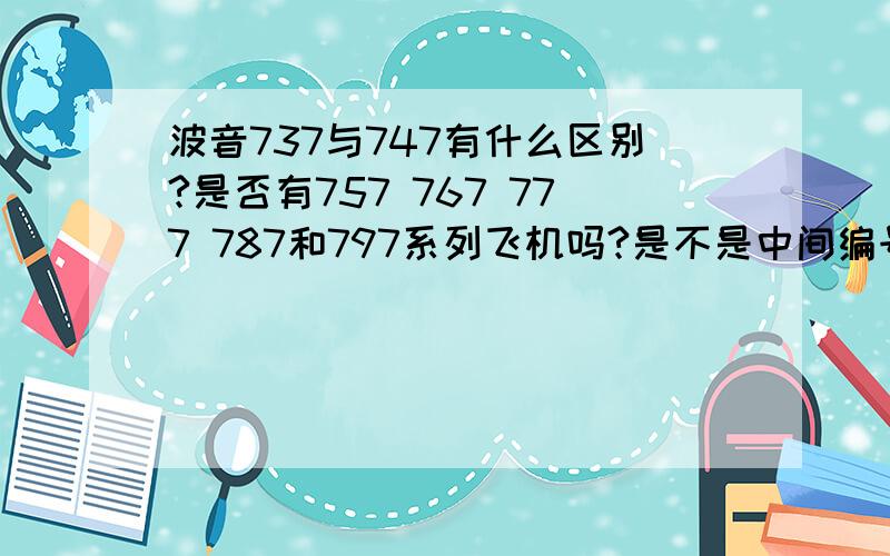 波音737与747有什么区别?是否有757 767 777 787和797系列飞机吗?是不是中间编号数字越高飞机越先进?