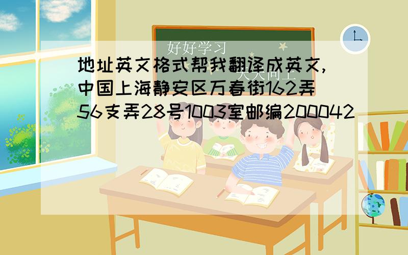 地址英文格式帮我翻译成英文,中国上海静安区万春街162弄56支弄28号1003室邮编200042