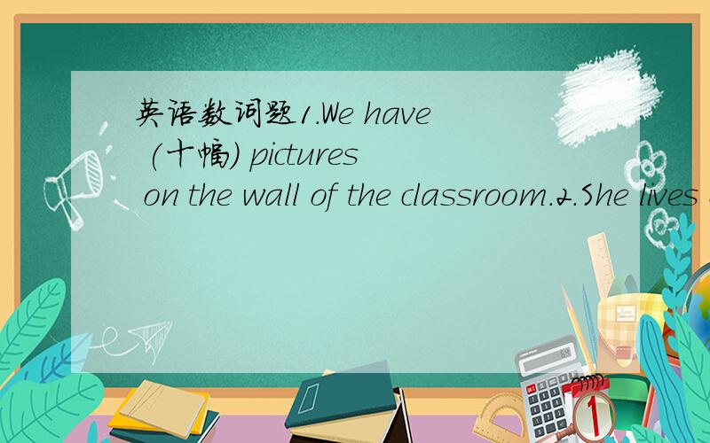 英语数词题1.We have (十幅) pictures on the wall of the classroom.2.She lives on the (第九楼) floor.3.The (第十二个) person from the right is Li Haiying.4.He has (一千) stamps.5.(二十点五) divided by (五) is (四点一).6.(十二