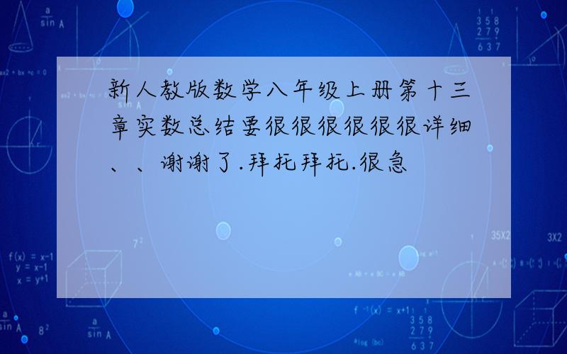 新人教版数学八年级上册第十三章实数总结要很很很很很很详细、、谢谢了.拜托拜托.很急