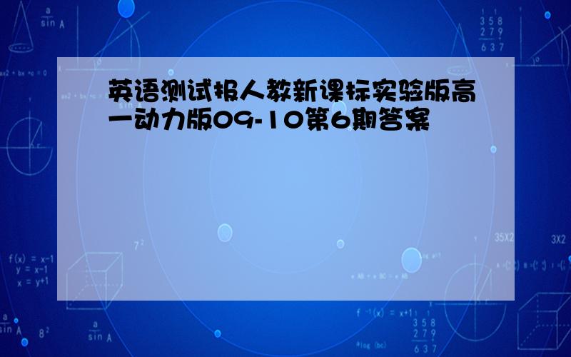 英语测试报人教新课标实验版高一动力版09-10第6期答案