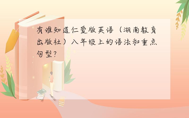 有谁知道仁爱版英语（湖南教育出版社）八年级上的语法和重点句型?