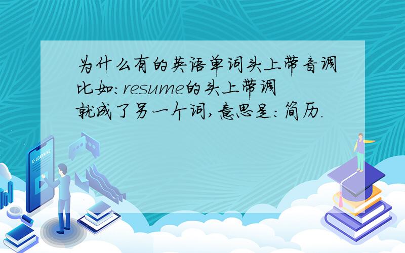 为什么有的英语单词头上带音调比如:resume的头上带调就成了另一个词,意思是:简历.