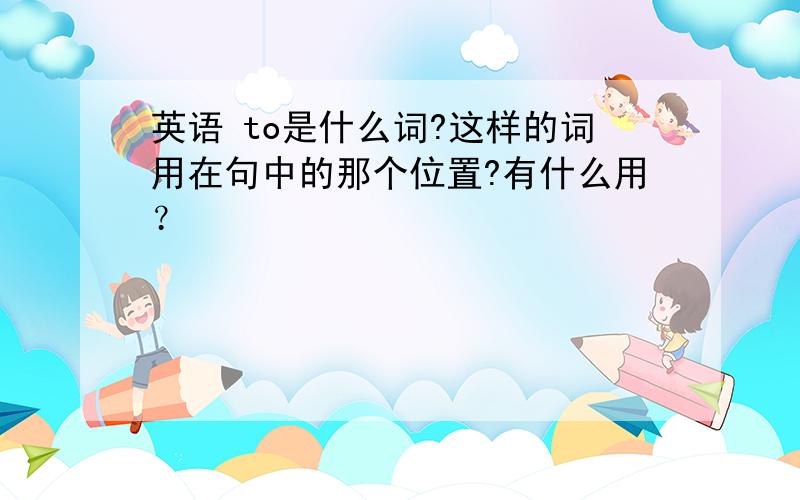 英语 to是什么词?这样的词用在句中的那个位置?有什么用？