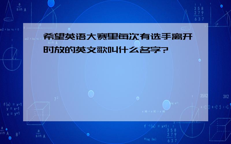 希望英语大赛里每次有选手离开时放的英文歌叫什么名字?