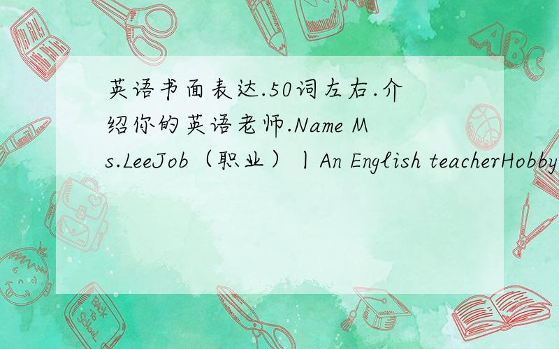 英语书面表达.50词左右.介绍你的英语老师.Name Ms.LeeJob（职业）丨An English teacherHobby（爱好）丨ping-pongThe food she likes丨Apples and milkTht food she doesn’t like丨Ice-cream50词左右就好-0-