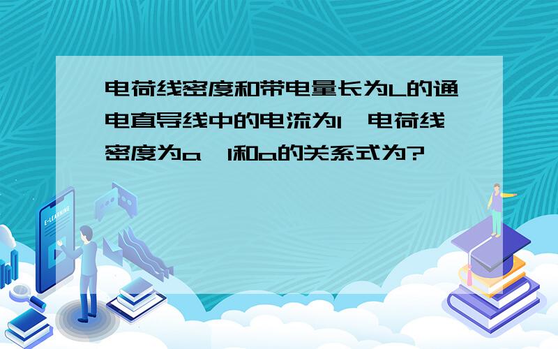 电荷线密度和带电量长为L的通电直导线中的电流为I,电荷线密度为a,I和a的关系式为?