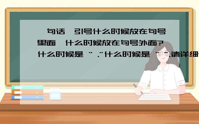 一句话,引号什么时候放在句号里面,什么时候放在句号外面?什么时候是 “ .”什么时候是 “ ”.请详细说明.