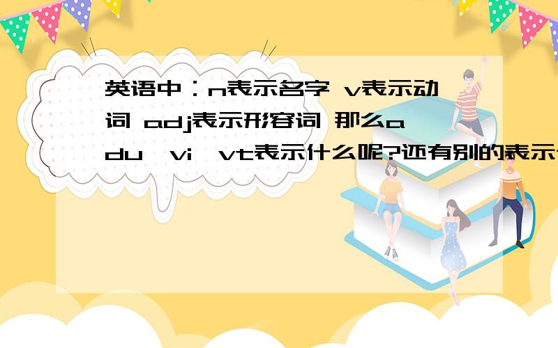 英语中：n表示名字 v表示动词 adj表示形容词 那么adu,vi,vt表示什么呢?还有别的表示词语吗?