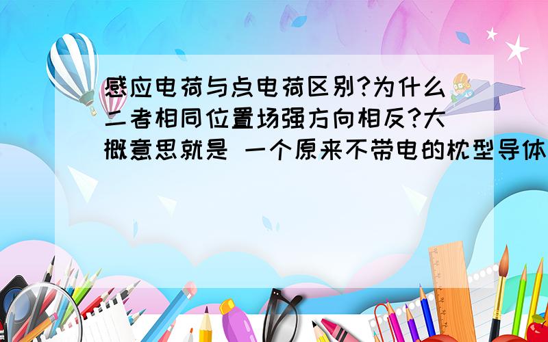 感应电荷与点电荷区别?为什么二者相同位置场强方向相反?大概意思就是 一个原来不带电的枕型导体，把一负电荷放在它一侧，当导体达到静电平衡时，则导体中心处产生的场强如何？感应