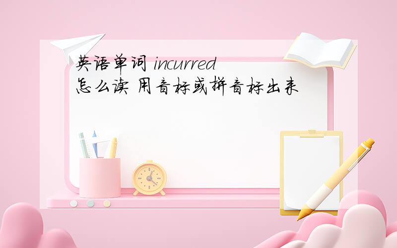 英语单词 incurred 怎么读 用音标或拼音标出来