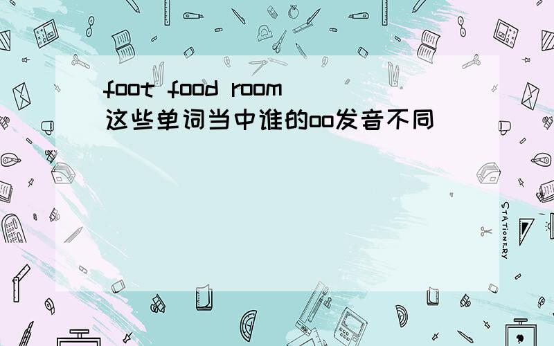 foot food room这些单词当中谁的oo发音不同