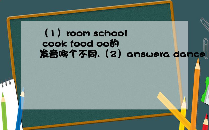 （1）room school cook food oo的发音哪个不同.（2）answera dance balloween ask 的发音哪个不同. （3）doctor sister mirror her 后两位中发音哪个不同.  （4）where which whose what   wh的发音哪个不同 .（5）comb come