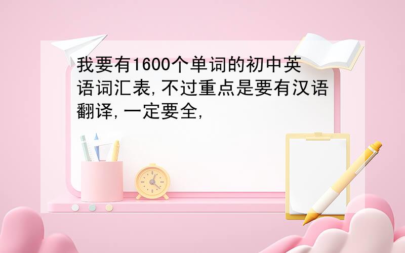 我要有1600个单词的初中英语词汇表,不过重点是要有汉语翻译,一定要全,