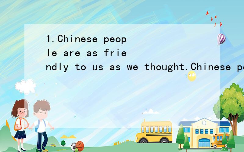 1.Chinese people are as friendly to us as we thought.Chinese people ( ) ( ) as ( ) ( ) us as we thought 2.I can speak several foreign languages.I ( ) ( ) ( ) speak several foreign languagers.