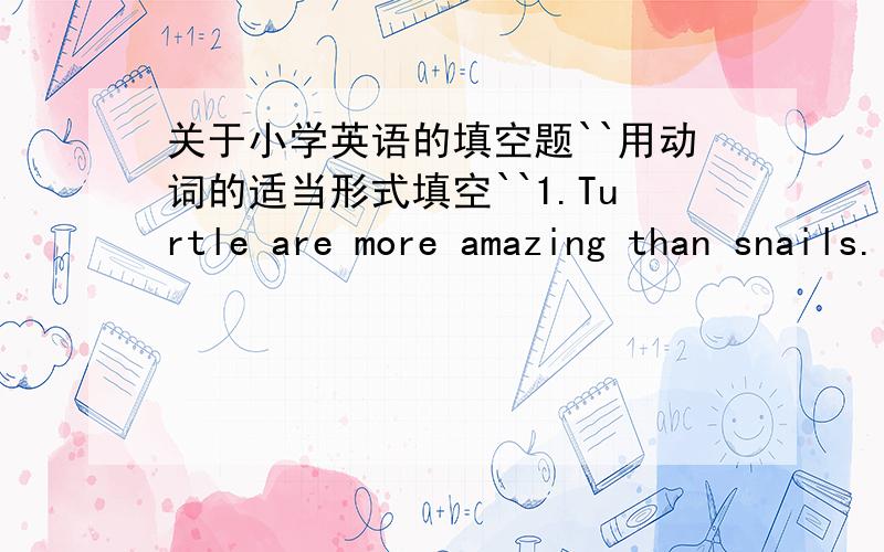 关于小学英语的填空题``用动词的适当形式填空``1.Turtle are more amazing than snails.I'm___________(amazing).2.This is an __________(easy)question.You can do it ________(easy)