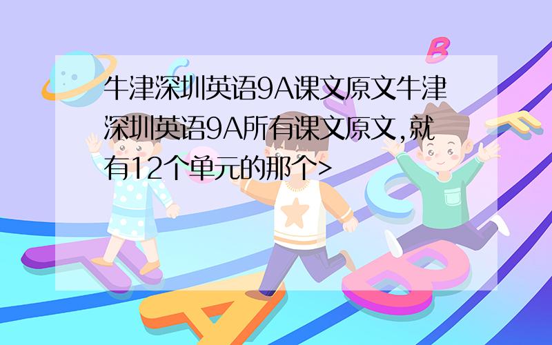 牛津深圳英语9A课文原文牛津深圳英语9A所有课文原文,就有12个单元的那个>