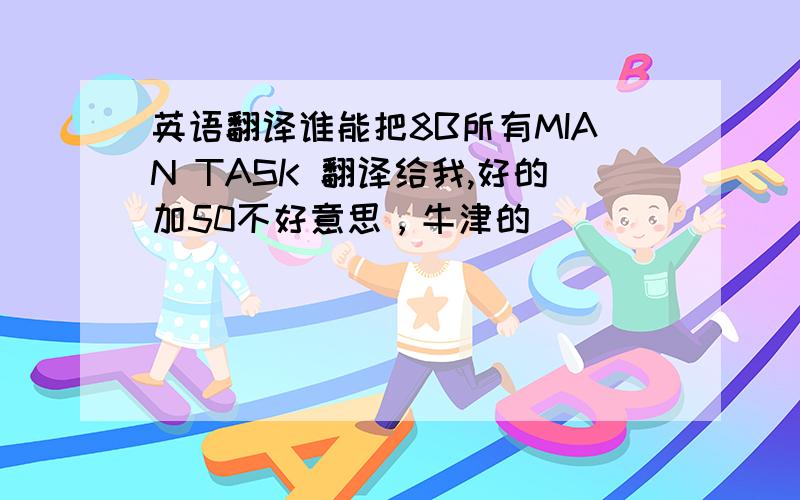 英语翻译谁能把8B所有MIAN TASK 翻译给我,好的加50不好意思，牛津的