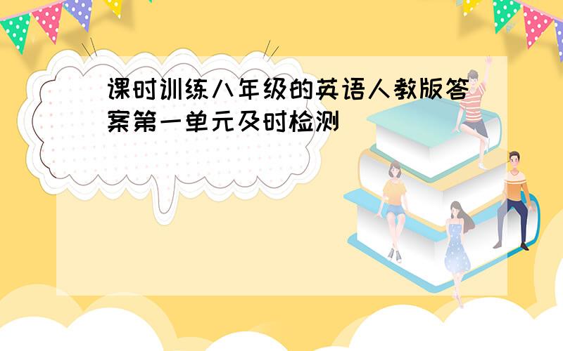 课时训练八年级的英语人教版答案第一单元及时检测