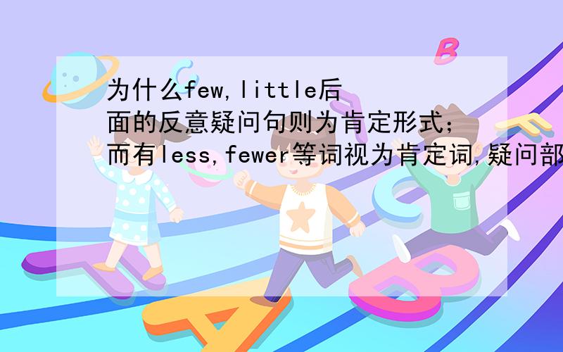 为什么few,little后面的反意疑问句则为肯定形式；而有less,fewer等词视为肯定词,疑问部分用否定形式