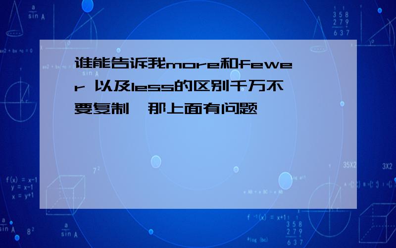 谁能告诉我more和fewer 以及less的区别千万不要复制,那上面有问题