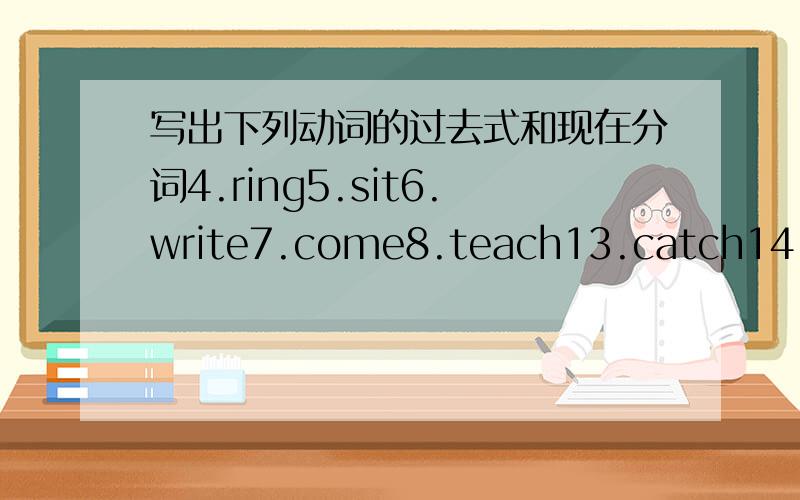 写出下列动词的过去式和现在分词4.ring5.sit6.write7.come8.teach13.catch14.buy15.think16.fly17.draw